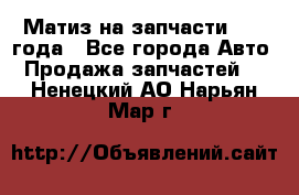 Матиз на запчасти 2010 года - Все города Авто » Продажа запчастей   . Ненецкий АО,Нарьян-Мар г.